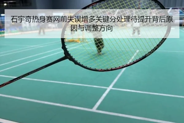 石宇奇热身赛网前失误增多关键分处理待提升背后原因与调整方向