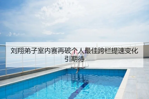 刘翔弟子室内赛再破个人最佳跨栏提速变化引期待